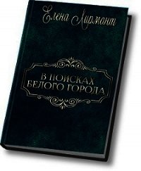В поисках Белого города (СИ) - Лирмант Елена