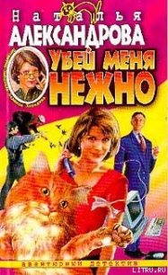 Убей меня нежно - Александрова Наталья Николаевна