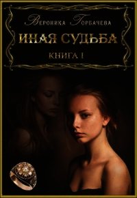 Иная судьба. Книга I (СИ) - Горбачева Вероника Вячеславовна