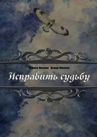 Исправить судьбу (СИ) - Усенко Оксана Игоревна