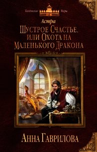 Шустрое счастье, или Охота на маленького дракона - Гаврилова Анна Сергеевна