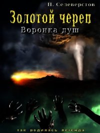 Золотой череп. Воронка душ (СИ) - Селеверстов Павел Егорович