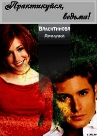 Практикуйся, ведьма - Валентинова Арилика