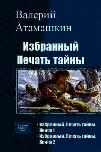 Избранный. Печать тайны. Книга 2 (СИ) - Атамашкин Валерий Владимирович