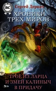 Трое из ларца и Змей Калиныч в придачу (СИ) - Деркач Сергей Вячеславович