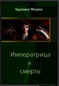 Императрица и смерть (СИ) - Чурсина Мария Александровна