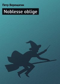 Noblesse oblige - Верещагин Петр