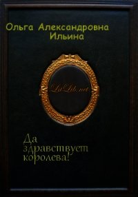 Да здравствует королева! (СИ) - Ильина Ольга Александровна