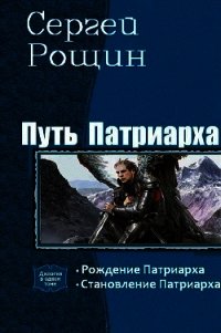 Путь патриарха. Дилогия (СИ) - Рощин Сергей "Седрик"