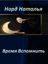 Время вспомнить (СИ) - Норд Наталья