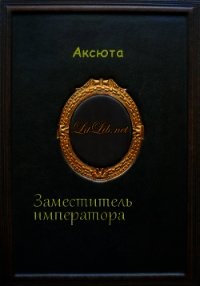 Заместитель императора (СИ) - "Аксюта"