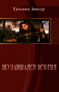 Неудавшаяся история (СИ) - Зингер Татьяна