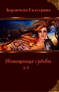 Помощница судьбы. Пенталогия (СИ) - Бердичева Екатерина Павловна