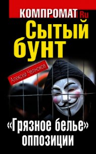 Сытый бунт. «Грязное белье» оппозиции - Челноков Алексей Сергеевич