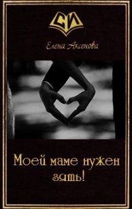 Моей маме нужен зять&#33; (СИ) - Аксенова Елена