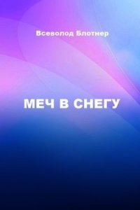 Меч в снегу (СИ) - Блотнер Всеволод Александрович