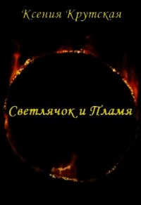 Светлячок и Пламя (СИ) - Крутская Ксения