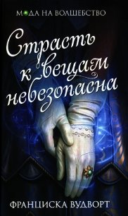 Страсть к вещам небезопасна - Вудворт Франциска