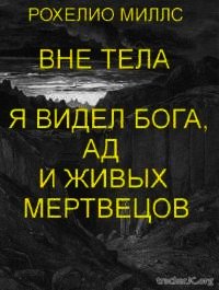 Находясь вне тела, я видел Бога, ад и живых мертвецов (ЛП) - Рохелио Миллс