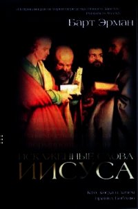 Искаженные слова Иисуса. Кто, когда и зачем правил Библию - Эрман Барт Д.