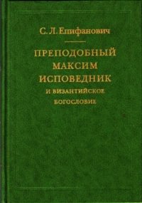 Преподобный Максим Исповедник и византийское богословие - Епифанович Сергей Леонтьевич