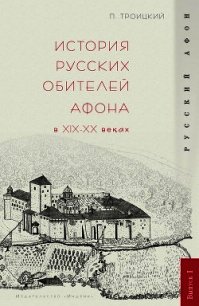 История русских обителей Афона в XIX–XX веках - Троицкий Павел В.