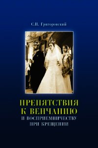 Препятствия к Венчанию и восприемничеству при Крещении - Григоровский Сергей Петрович
