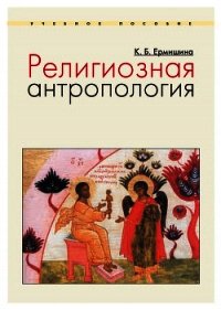 Религиозная антропология. Учебное пособие - Ермишина Ксения Борисовна