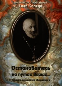 Остановитесь на путях ваших... (записки тюремного священника) - Протоиерей (Каледа) Глеб Александрович