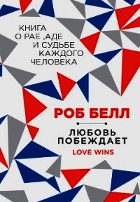 Любовь побеждает: Книга о рае, аде и судьбе каждого человека - Белл Роб