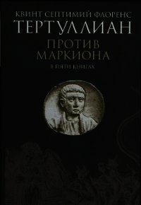 Против Маркиона в пяти книгах - Тертуллиан Квинт Септимий Флорент