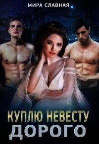 Куплю невесту. Дорого (СИ) - Славная Мира