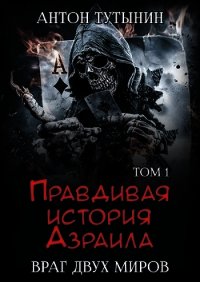 Правдивая история Азраила. Враг двух миров. Том 1-й (СИ) - Тутынин Антон