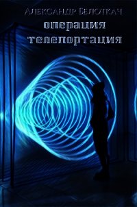 Операция - Телепортация (СИ) - Белоткач Александр Семенович