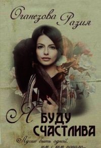 Я буду счастлива (СИ) - Оганезова Разия