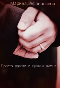 Просто прости и просто помни (СИ) - Афанасьева Марина