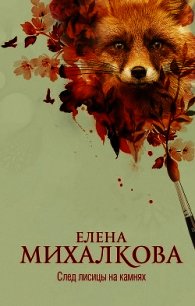 След лисицы на камнях - Михалкова Елена Ивановна