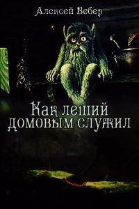 Как леший домовым служил (СИ) - Вебер Алексей