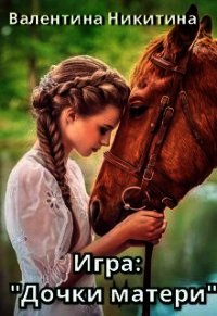 Игра: Дочки-матери (СИ) - Никитина Валентина