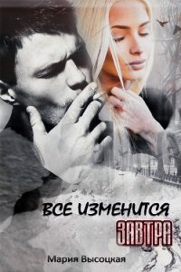 Все изменится завтра (СИ) - Высоцкая Мария Николаевна "Весна"