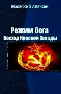 Режим бога. Восход Красной Звезды (СИ) - Вязовский Алексей