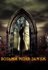 Возьми меня замуж (СИ) - Борей Алиса