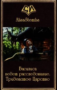 Василиса ведет расследование. Тридевятое Царство (СИ) - "AlisaStemihs"