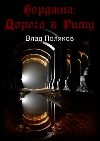 Борджиа: Дорога к Риму (СИ) - Поляков Влад