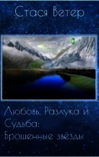 Любовь, Разлука и Судьба: Брошенные звёзды (СИ) - Ветер Стася