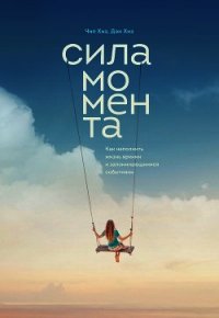 Сила момента. Как наполнить жизнь яркими и запоминающимися событиями - Хиз Дэн