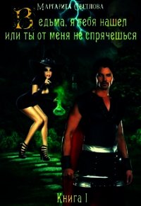 Ведьма, я тебя нашел, или Ты от меня не спрячешься (СИ) - Светлова Маргарита