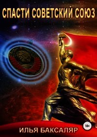Спасти Советский Союз (СИ) - Баксаляр Илья Николаевич