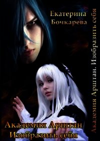 Академия Арштан. Изобразить себя (СИ) - Бочкарева Екатерина Сергеевна