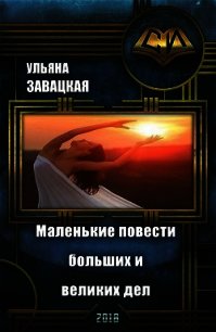 Маленькие повести больших и великих дел (СИ) - Завацкая Ульяна